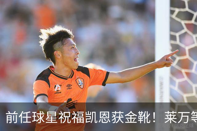 前任球星祝福凯恩获金靴！莱万等人纷纷送上祝贺