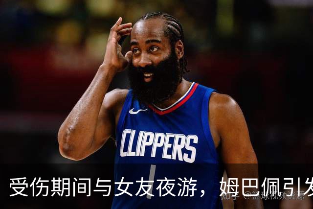 受伤期间与女友夜游，姆巴佩引发皇马不满