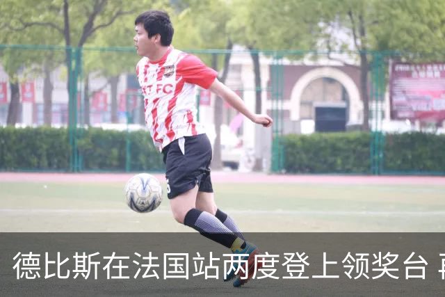 德比斯在法国站两度登上领奖台 再次摘得第三名